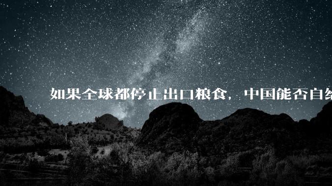 如果全球都停止出口粮食，中国能否自给自足？