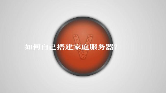 如何自己搭建家庭服务器？
