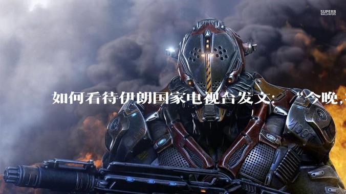 如何看待伊朗国家电视台发文：“今晚,将会发生一件大事,让世界铭记几个世纪。”？