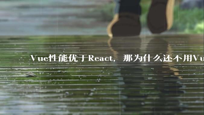 Vue性能优于React，那为什么还不用Vue？