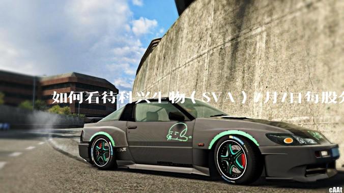 如何看待科兴生物（SVA）7月7日每股分红55美元?