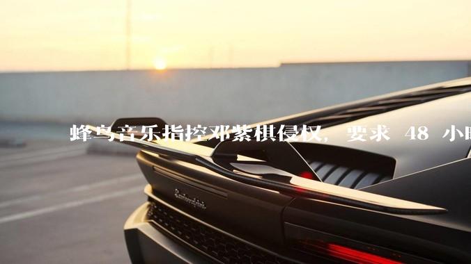 蜂鸟音乐指控邓紫棋侵权，要求 48 小时内下架重录歌曲，邓紫棋回应「不会下架」，这一指控合理吗？