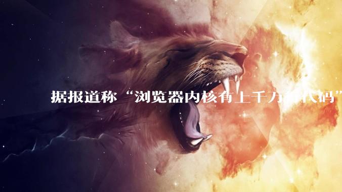 据报道称“浏览器内核有上千万行代码”，浏览器内核真的很复杂吗？