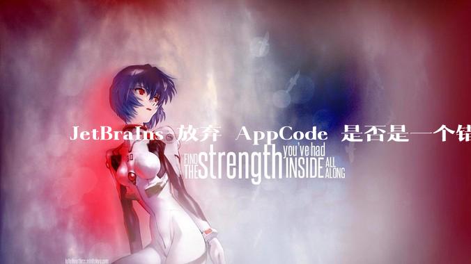 JetBrains 放弃 AppCode 是否是一个错误决定？