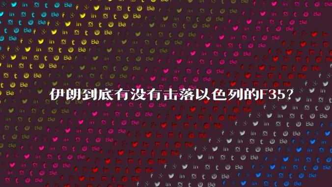 伊朗到底有没有击落以色列的F35？