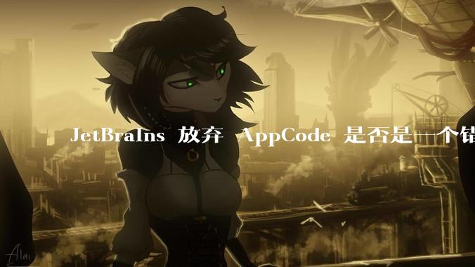 JetBrains 放弃 AppCode 是否是一个错误决定？