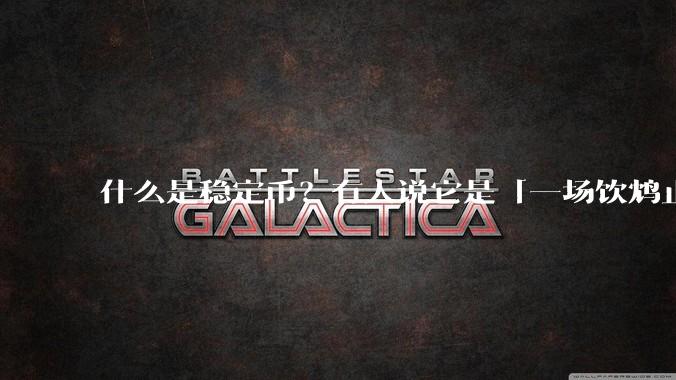 什么是稳定币？有人说它是「一场饮鸩止渴的游戏」，你怎么看？