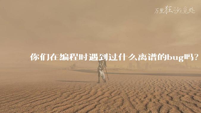 你们在编程时遇到过什么离谱的bug吗？