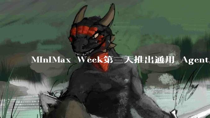 MiniMax Week第三天推出通用 Agent，体验如何？对行业会带来哪些影响？