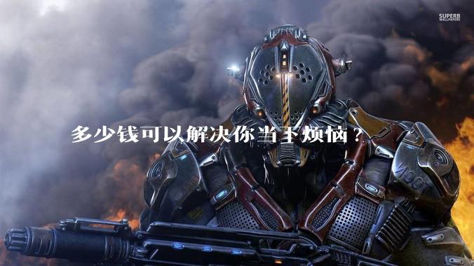 多少钱可以解决你当下烦恼?