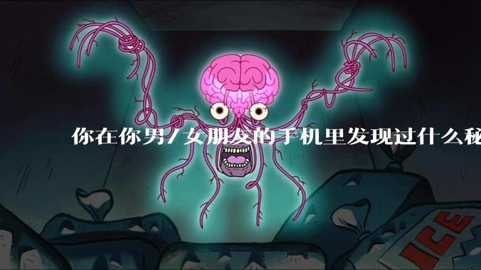 你在你男/女朋友的手机里发现过什么秘密？