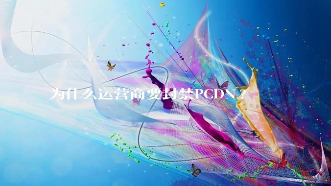 为什么运营商要封禁PCDN?